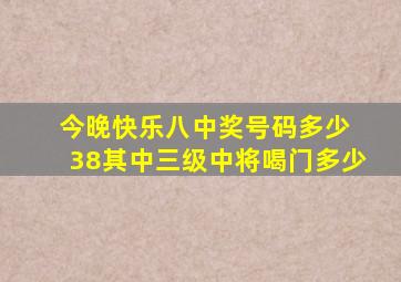 今晚快乐八中奖号码多少 38其中三级中将喝门多少